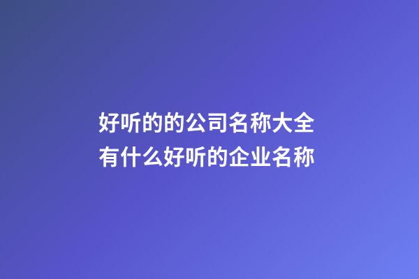 好听的的公司名称大全 有什么好听的企业名称-第1张-公司起名-玄机派